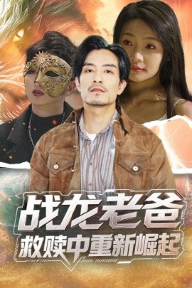 果冻传媒APP《战龙老爸救赎中重新崛起》免费在线观看